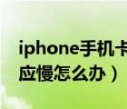 iphone手机卡顿反应慢怎么办（手机卡顿反应慢怎么办）