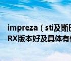 impreza（sti及斯巴鲁Impreza及翼豹的STI版本好还是WRX版本好及具体有什么区别）