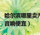 哈尔滨哪里卖汽车音响功放（哈尔滨谁家汽车音响便宜）