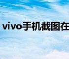 vivo手机截图在哪里找（手机截图在哪里找）