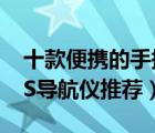 十款便携的手持GPS导航仪排行榜（户外GPS导航仪推荐）