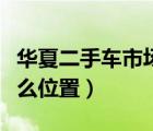 华夏二手车市场（南宁市华夏二手车市场在什么位置）