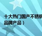 十大热门国产不锈钢餐具排行榜（精选10款国产不锈钢餐具品牌产品）