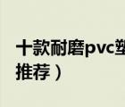 十款耐磨pvc塑胶地板排行榜（防滑塑胶地板推荐）