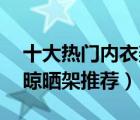 十大热门内衣架排行榜（精选10款实用内衣晾晒架推荐）