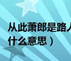 从此萧郎是路人出自哪里（从此萧郎是路人是什么意思）