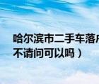 哈尔滨市二手车落户条件（在哈尔滨买2手车可以落户沈阳不请问可以吗）