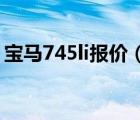 宝马745li报价（宝马745LI市场价格是多少）