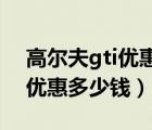 高尔夫gti优惠（想买高尔夫的GTI现在可以优惠多少钱）