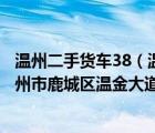 温州二手货车38（温州市鼎源汽车有限公司地址是浙江省温州市鹿城区温金大道六虹桥中）