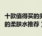 十款值得买的美白柔肤水排行榜（美白效果好的柔肤水推荐）