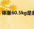 体重60.5kg是多少斤（体重60kg是多少斤）