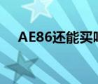 AE86还能买吗（ae86现在还买得到吗）