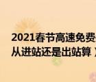 2021春节高速免费是什么时间（2021高速免费通行时间是从进站还是出站算）