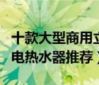 十款大型商用立式电热水器排行榜（立式商用电热水器推荐）