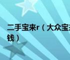 二手宝来r（大众宝来宝来经典及及驾驶者之车宝来R能卖多钱）