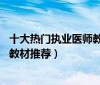 十大热门执业医师教材排行榜（精选10款执业医师资格考试教材推荐）