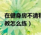 在健身房不请私教是不是没用（健身房不请私教怎么练）