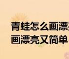 青蛙怎么画漂亮又简单 一步一步（青蛙怎么画漂亮又简单）