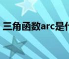 三角函数arc是什么（三角函数arc什么意思）