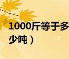 1000斤等于多少吨怎么换算（1000斤等于多少吨）