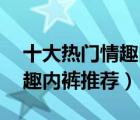 十大热门情趣内裤排行榜（精选10款性感情趣内裤推荐）