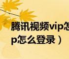 腾讯视频vip怎么登录到电视上（腾讯视频vip怎么登录）