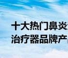 十大热门鼻炎治疗仪排行榜（精选10款鼻炎治疗器品牌产品）