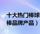 十大热门棒球棒排行榜（精选10款防身棒球棒品牌产品）