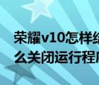 荣耀v10怎样结束运行程序（华为荣耀v10怎么关闭运行程序）