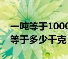 一吨等于1000千克十吨等于多少千克（十吨等于多少千克）