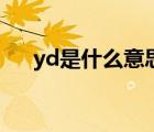 yd是什么意思中文（yd是什么意思啊）