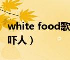 white food歌曲怎么了（white food为什么吓人）