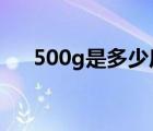 500g是多少斤大概多重?（500g多重）