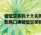 破壁豆浆机十大名牌排行榜（破壁豆浆机什么牌子好？二十款高口碑破壁豆浆机推荐）