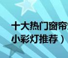 十大热门窗帘灯排行榜（精选10款窗帘装饰小彩灯推荐）