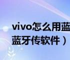 vivo怎么用蓝牙传软件给别人（vivo怎么用蓝牙传软件）