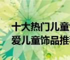 十大热门儿童饰品排行榜（精选10款甜美可爱儿童饰品推荐）