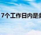 7个工作日内是多少天（7个工作日是多少天）