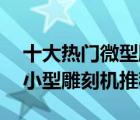 十大热门微型雕刻机排行榜（精选10款手持小型雕刻机推荐）