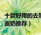 十款好用的去黑头洗面奶排行榜（收缩毛孔洗面奶推荐）