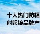 十大热门防辐射眼镜排行榜（精选10款防辐射眼镜品牌产品）