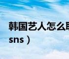 韩国艺人怎么取ins名的（为什么韩国把ins叫sns）