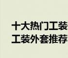 十大热门工装外套排行榜（精选10款好看的工装外套推荐）