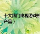 十大热门电视游戏机排行榜（精选10款家用电视游戏机品牌产品）