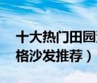 十大热门田园沙发排行榜（精选10款田园风格沙发推荐）