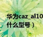 华为caz_al10是什么型号?（华为cazal10是什么型号）