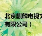 北京麒麟电视文化传播（北京麒麟网文化股份有限公司）