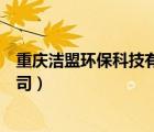 重庆洁盟环保科技有限公司官网（重庆洁盟环保科技有限公司）