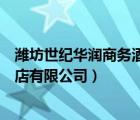 潍坊世纪华润商务酒店有限公司电话（潍坊世纪华润商务酒店有限公司）